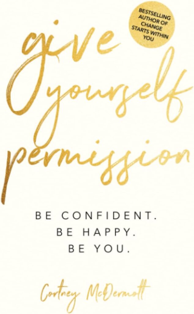 Give Yourself Permission: Be Confident Be Happy Be You: Master the Habits to Transform Your Life, Your Personal Development, Confidence, Self Improvement, Business Skills Winning Leadership