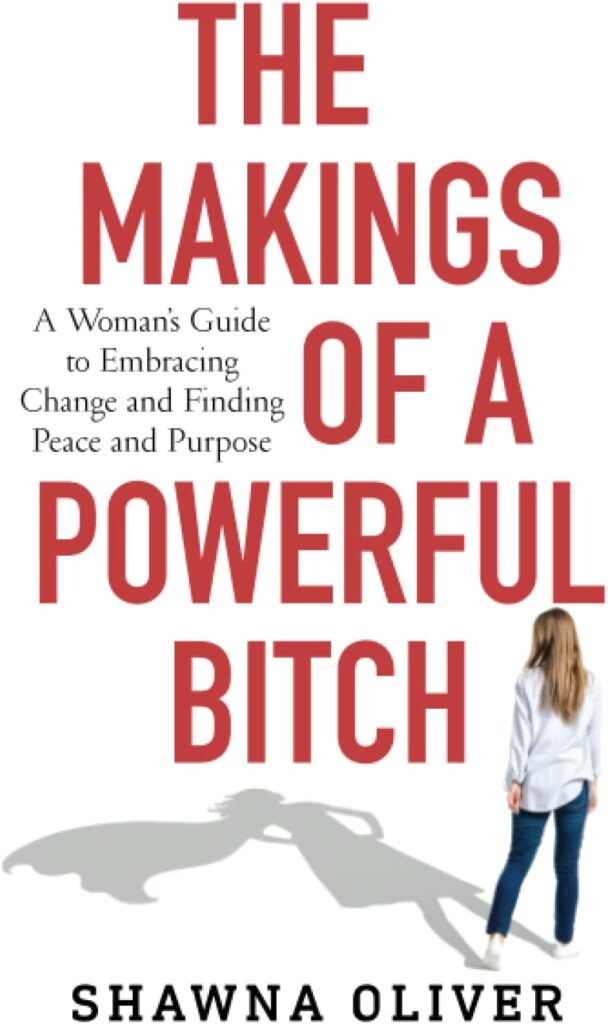 The Makings of a Powerful Bitch: A Womans Guide to Embracing Change and Finding Peace and Purpose